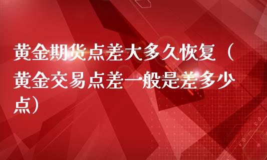 黄金期货点差大多久恢复（黄金交易点差一般是差多少点）_https://www.qdlswl.com_期货_第1张