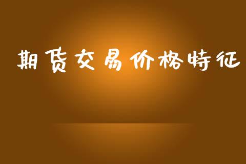 期货交易价格特征_https://www.qdlswl.com_基金_第1张