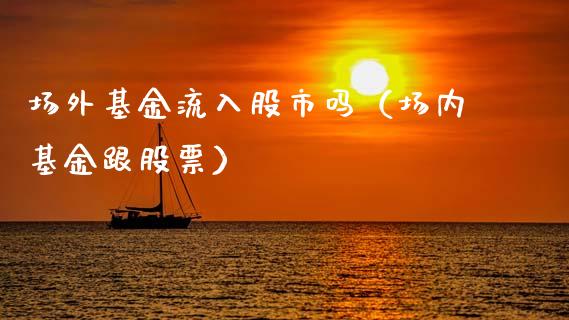场外基金流入股市吗（场内基金跟股票）_https://www.qdlswl.com_基金_第1张