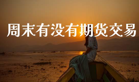 周末有没有期货交易_https://www.qdlswl.com_股指_第1张
