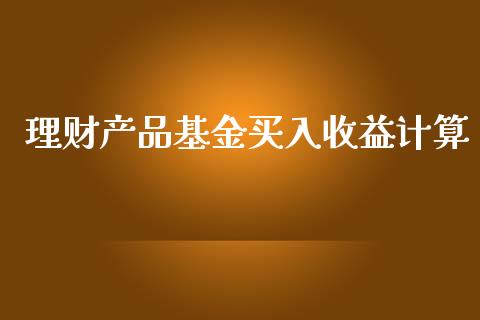 理财产品基金买入收益计算_https://www.qdlswl.com_基金_第1张