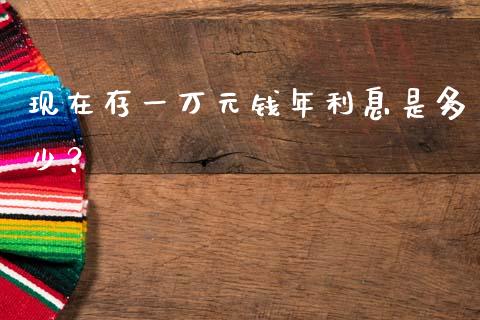 现在存一万元钱年利息是多少？_https://www.qdlswl.com_基金_第1张