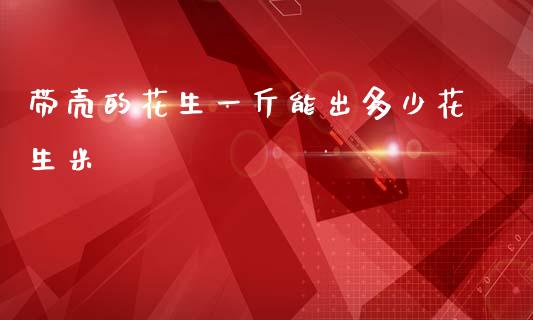 带壳的花生一斤能出多少花生米_https://www.qdlswl.com_股指_第1张