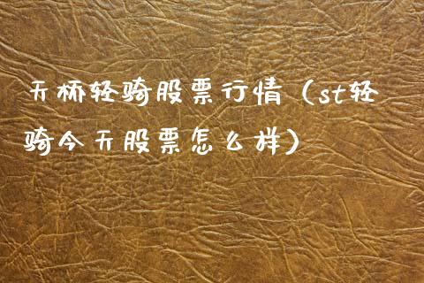天桥轻骑股票行情（st轻骑今天股票怎么样）_https://www.qdlswl.com_内盘_第1张