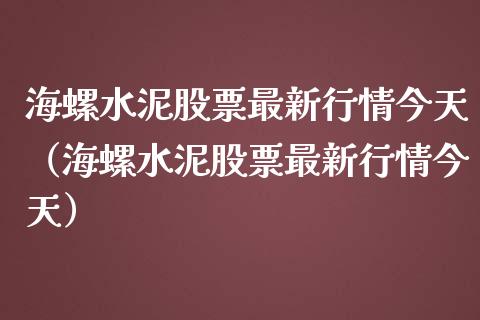 海螺水泥股票最新行情今天（海螺水泥股票最新行情今天）_https://www.qdlswl.com_外盘_第1张