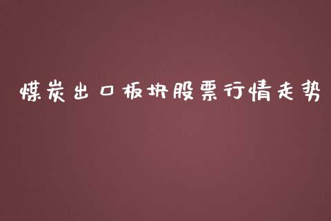煤炭出口板块股票行情走势_https://www.qdlswl.com_内盘_第1张