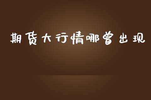 期货大行情哪曾出现_https://www.qdlswl.com_期货_第1张