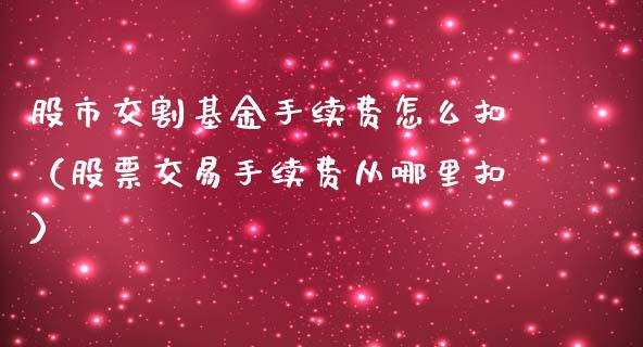股市交割基金手续费怎么扣（股票交易手续费从哪里扣）_https://www.qdlswl.com_基金_第1张