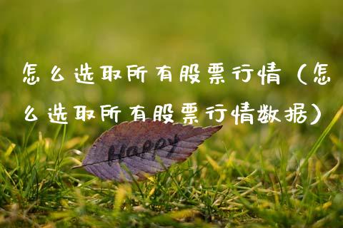 怎么选取所有股票行情（怎么选取所有股票行情数据）_https://www.qdlswl.com_外盘_第1张
