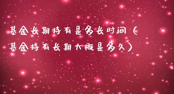 基金长期持有是多长时间（基金持有长期大概是多久）_https://www.qdlswl.com_理财_第1张