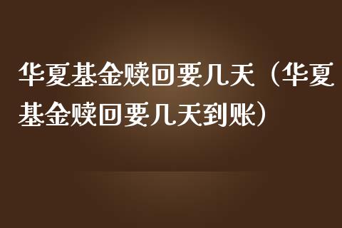 华夏基金赎回要几天（华夏基金赎回要几天到账）_https://www.qdlswl.com_理财_第1张