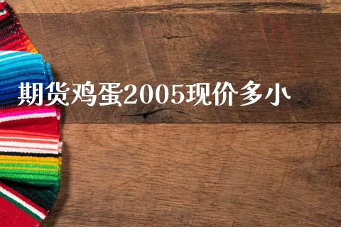 期货鸡蛋2005现价多小_https://www.qdlswl.com_期货_第1张