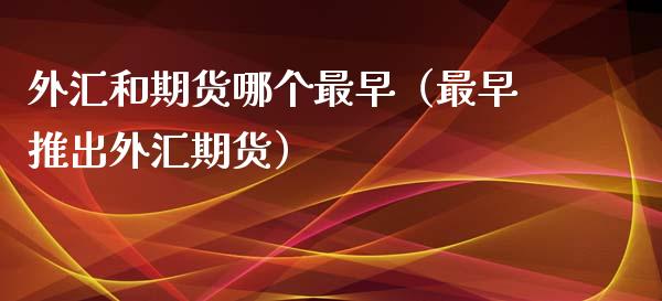 外汇和期货哪个最早（最早推出外汇期货）_https://www.qdlswl.com_股指_第1张