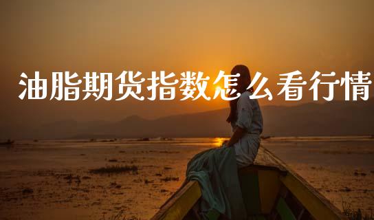 油脂期货指数怎么看行情_https://www.qdlswl.com_期货_第1张