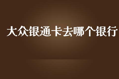 大众银通卡去哪个银行_https://www.qdlswl.com_外盘_第1张
