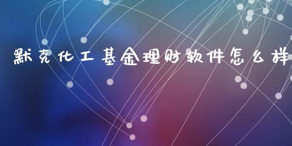 默克化工基金理财软件怎么样_https://www.qdlswl.com_理财_第1张