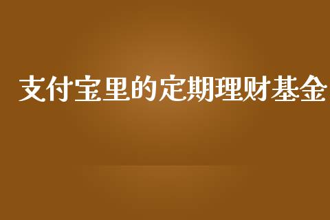 支付宝里的定期理财基金_https://www.qdlswl.com_理财_第1张