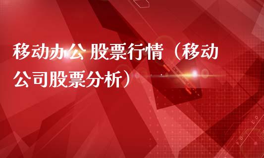 移动办公 股票行情（移动公司股票分析）_https://www.qdlswl.com_股票_第1张