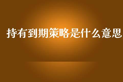 持有到期策略是什么意思_https://www.qdlswl.com_外盘_第1张