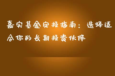 嘉实基金定投指南：选择适合你的长期投资伙伴_https://www.qdlswl.com_内盘_第1张