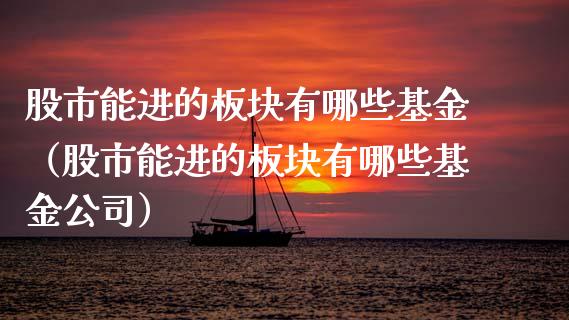 股市能进的板块有哪些基金（股市能进的板块有哪些基金公司）_https://www.qdlswl.com_理财_第1张