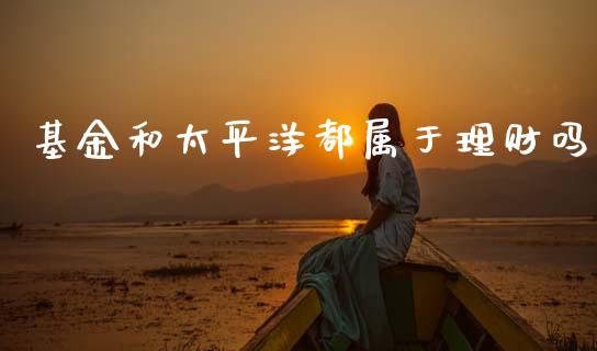 基金和太平洋都属于理财吗_https://www.qdlswl.com_理财_第1张