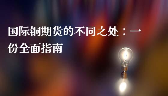 国际铜期货的不同之处：一份全面指南_https://www.qdlswl.com_股指_第1张