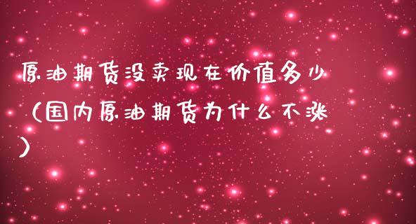 原油期货没卖现在价值多少（国内原油期货为什么不涨）_https://www.qdlswl.com_期货_第1张