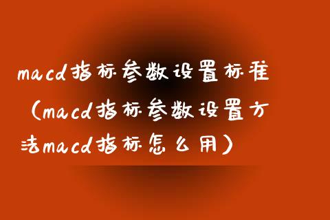 macd指标参数设置标准(macd指标参数设置方法macd指标怎么用)_期货_第1张_青岛财经网 macd指标参数设置标准(macd指标参数设置方法macd指标怎么用)_https://www.qdlswl.com_期货_第1张