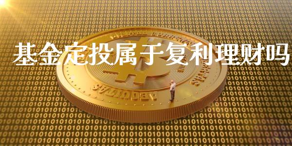 基金定投属于复利理财吗_https://www.qdlswl.com_基金_第1张