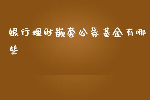 银行理财嵌套公募基金有哪些_https://www.qdlswl.com_理财_第1张