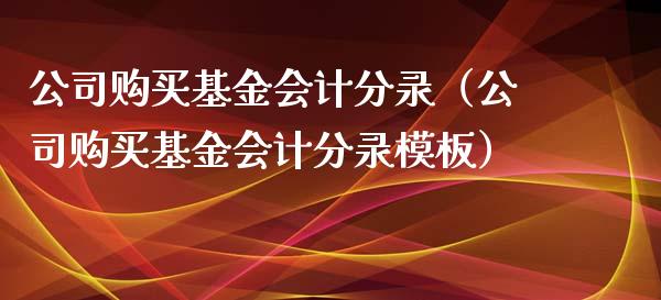 公司购买基金会计分录（公司购买基金会计分录模板）_https://www.qdlswl.com_基金_第1张