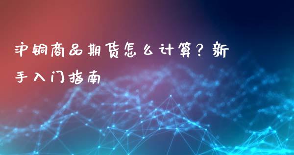 沪铜商品期货怎么计算？新手入门指南_https://www.qdlswl.com_外盘_第1张