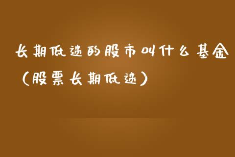 长期低迷的股市叫什么基金（股票长期低迷）_https://www.qdlswl.com_基金_第1张