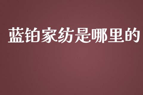 蓝铂家纺是哪里的_https://www.qdlswl.com_理财_第1张