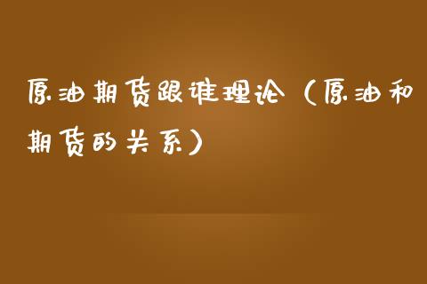 原油期货跟谁理论（原油和期货的关系）_https://www.qdlswl.com_股指_第1张