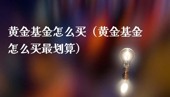 黄金基金怎么买（黄金基金怎么买最划算）_https://www.qdlswl.com_基金_第1张