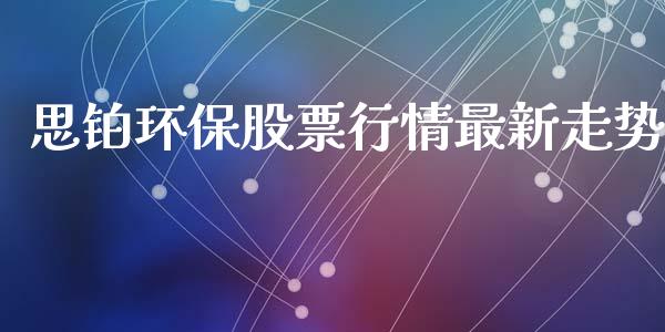 思铂环保股票行情最新走势_https://www.qdlswl.com_外盘_第1张