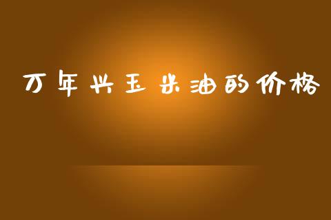 万年兴玉米油的价格_https://www.qdlswl.com_股指_第1张
