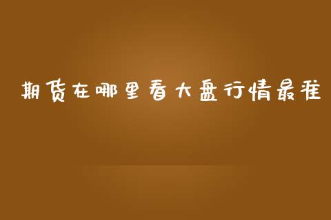 期货在哪里看大盘行情最准_https://www.qdlswl.com_直播_第1张