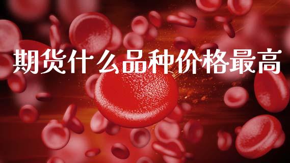 期货什么品种价格最高_https://www.qdlswl.com_股指_第1张