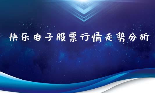 快乐电子股票行情走势分析_https://www.qdlswl.com_外盘_第1张