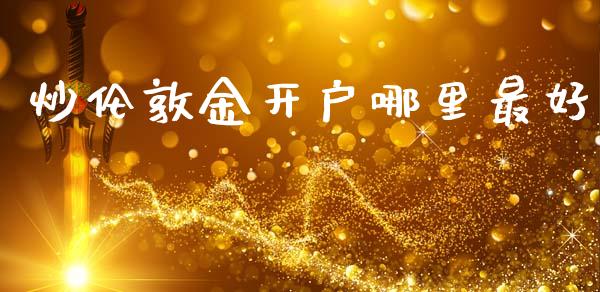 炒伦敦金开户哪里最好_https://www.qdlswl.com_直播_第1张