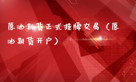 原油期货正式挂牌交易（原油期货开户）_https://www.qdlswl.com_期货_第1张