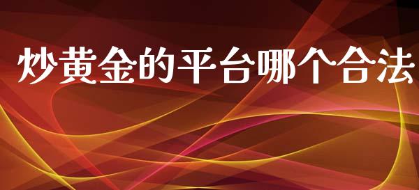 炒黄金的平台哪个合法_https://www.qdlswl.com_期货_第1张