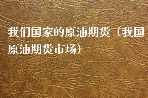 我们国家的原油期货（我国原油期货市场）_https://www.qdlswl.com_股指_第1张
