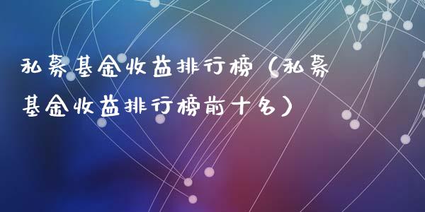 私募基金收益排行榜（私募基金收益排行榜前十名）_https://www.qdlswl.com_理财_第1张