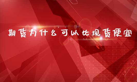 期货为什么可以比现货便宜_https://www.qdlswl.com_期货_第1张