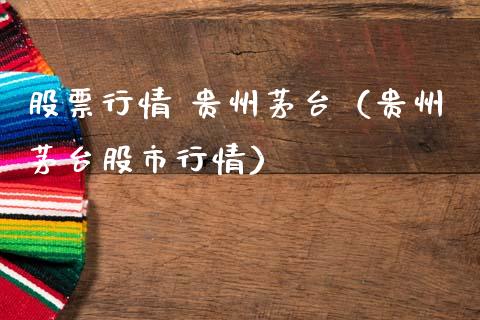 股票行情 贵州茅台（贵州茅台股市行情）_https://www.qdlswl.com_外盘_第1张