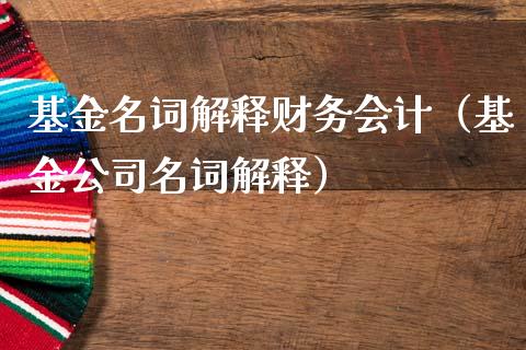 基金名词解释财务会计（基金公司名词解释）_https://www.qdlswl.com_基金_第1张